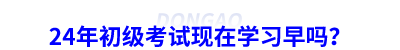 24年初級(jí)會(huì)計(jì)考試現(xiàn)在學(xué)習(xí)早嗎？