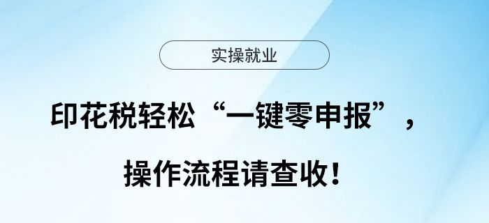 印花稅輕松“一鍵零申報(bào)”，操作流程請查收！