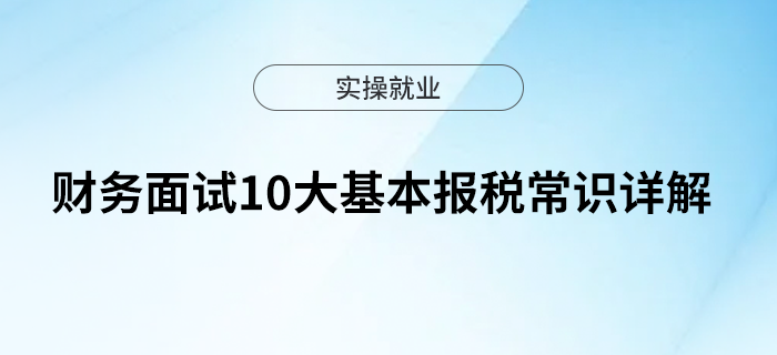 財(cái)務(wù)面試10大基本報(bào)稅常識(shí)詳解