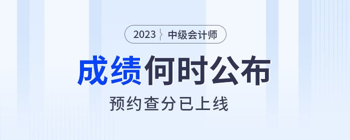 2023年中級會計成績查詢?nèi)肟诤螘r開通，快來預(yù)約提醒！