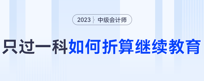 2023年中級(jí)會(huì)計(jì)考試僅過一科怎么辦？可以折算繼續(xù)教育分?jǐn)?shù)嗎？