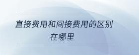 直接費(fèi)用和間接費(fèi)用的區(qū)別在哪里
