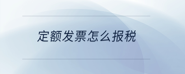 定額發(fā)票怎么報(bào)稅？