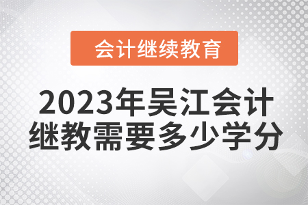 2023年吳江會計繼續(xù)教育需要多少學(xué)分？