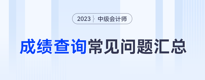 忘記密碼怎么辦？59分還有救嗎？23年中級(jí)會(huì)計(jì)成績(jī)查詢(xún)常見(jiàn)問(wèn)題合集