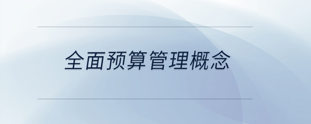 全面預(yù)算管理概念？
