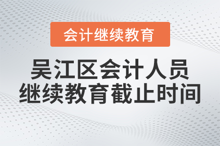 2023年吳江區(qū)會(huì)計(jì)人員繼續(xù)教育截止時(shí)間
