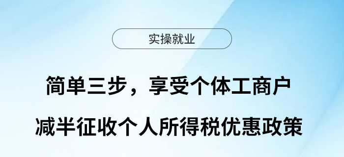 簡(jiǎn)單三步，享受個(gè)體工商戶減半征收個(gè)人所得稅優(yōu)惠政策