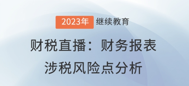 財(cái)稅直播：財(cái)務(wù)報(bào)表涉稅風(fēng)險(xiǎn)點(diǎn)分析