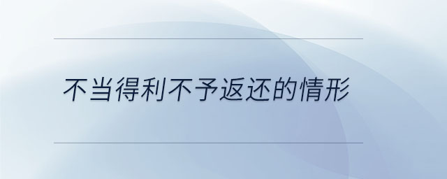 不當(dāng)?shù)美挥璺颠€的情形
