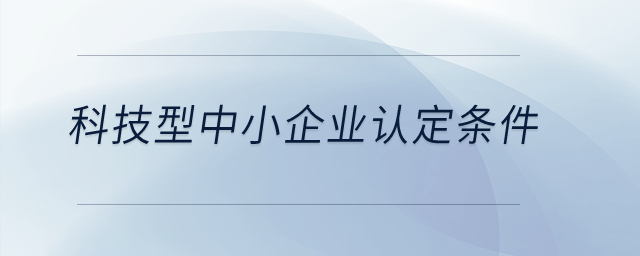 科技型中小企業(yè)認定條件？