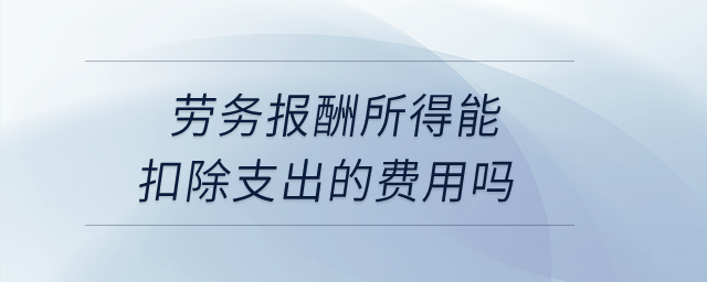 勞務(wù)報酬所得能扣除支出的費(fèi)用嗎？