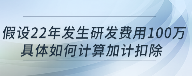科技型中小企業(yè)假設(shè)22年發(fā)生研發(fā)費(fèi)用100萬，具體如何計(jì)算加計(jì)扣除?