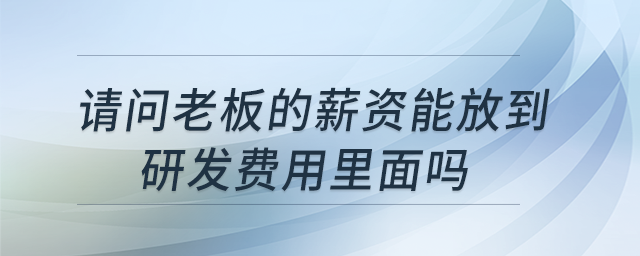 請(qǐng)問老板的薪資能放到研發(fā)費(fèi)用里面嗎？