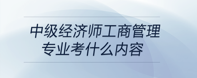 中級經(jīng)濟師工商管理專業(yè)考什么內(nèi)容