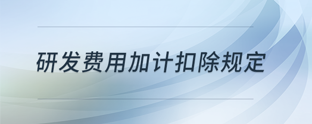 研發(fā)費用加計扣除規(guī)定