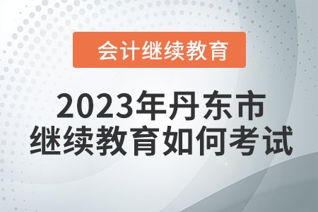 2023年丹東市會計繼續(xù)教育如何考試？
