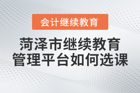 2023年菏澤市繼續(xù)教育管理平臺(tái)如何選課？