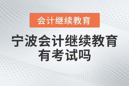 2023年寧波會(huì)計(jì)繼續(xù)教育有考試嗎？