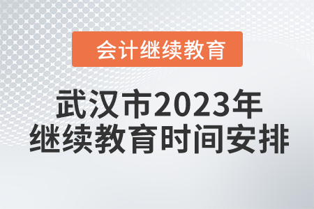 武漢市2023年會計人員繼續(xù)教育時間安排