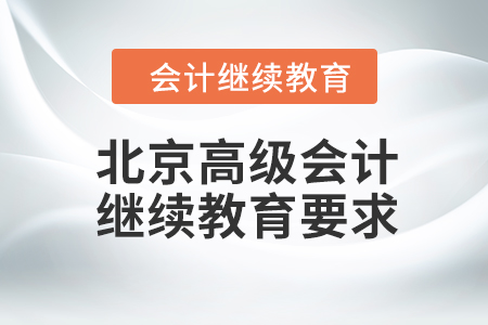 2023年北京高級會計師繼續(xù)教育要求是什么？
