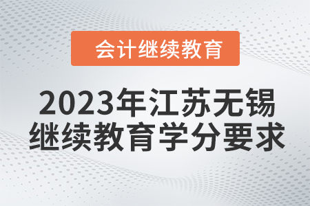 2023年江蘇無(wú)錫會(huì)計(jì)繼續(xù)教育學(xué)分要求