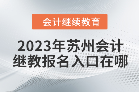 2023年蘇州會(huì)計(jì)繼續(xù)教育報(bào)名入口在哪？