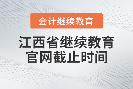 2023年江西省會計繼續(xù)教育官網(wǎng)截止時間
