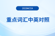 重點(diǎn)歸納：2023年acca各科目重點(diǎn)詞匯中英對(duì)照！