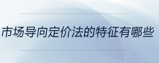 市場導(dǎo)向定價法的特征有哪些