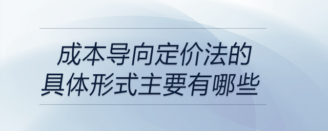 成本導(dǎo)向定價法的具體形式主要有哪些