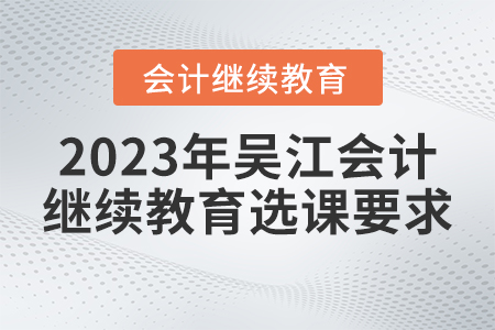 2023年吳江會計繼續(xù)教育選課要求