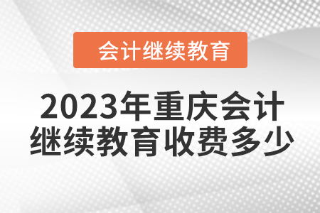 2023年重慶會計繼續(xù)教育收費多少？