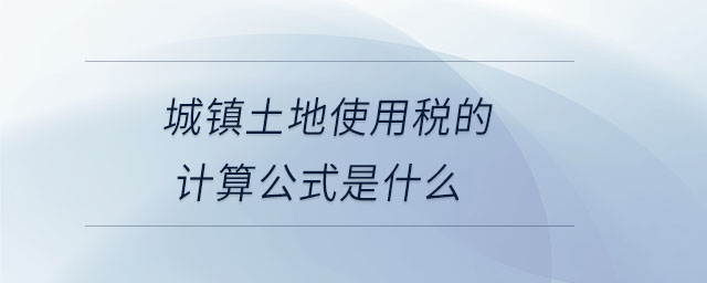 城鎮(zhèn)土地使用稅的計(jì)算公式是什么