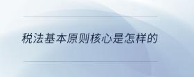 稅法基本原則核心是怎樣的