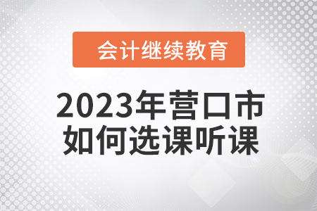 2023年?duì)I口市會(huì)計(jì)繼續(xù)教育如何選課聽課？