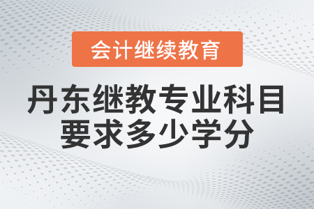 2023年丹東市會(huì)計(jì)繼續(xù)教育專業(yè)科目要求多少學(xué)分？