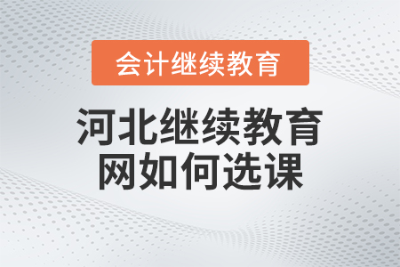 2023年河北繼續(xù)教育網(wǎng)如何選課？