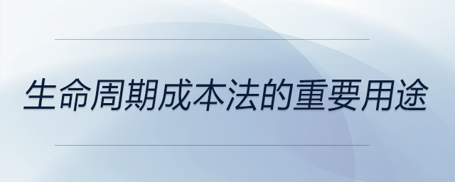 生命周期成本法的重要用途 生命周期成本法的重要用途