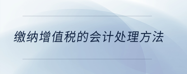繳納增值稅的會(huì)計(jì)處理方法？
