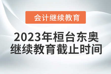 2023年桓臺東奧會計繼續(xù)教育截止時間