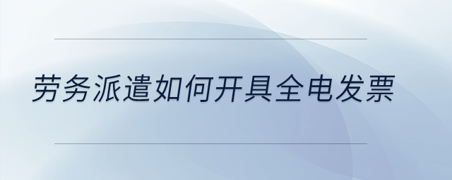 勞務(wù)派遣如何開具全電發(fā)票？