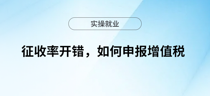 征收率開錯，如何申報增值稅？