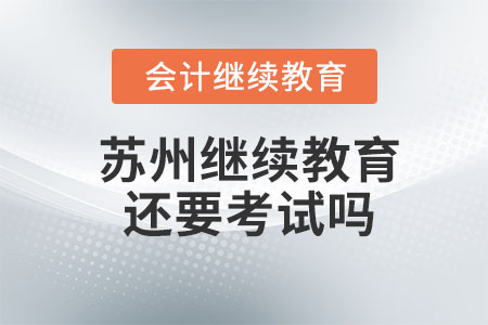 2023年蘇州初級(jí)會(huì)計(jì)繼續(xù)教育還要考試嗎？