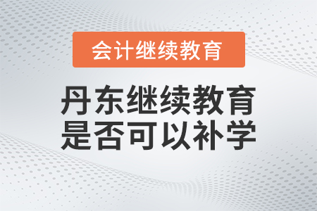 2023年丹東會(huì)計(jì)繼續(xù)教育是否可以補(bǔ)學(xué)？