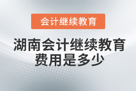 2023年湖南會(huì)計(jì)繼續(xù)教育費(fèi)用是多少？