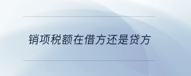 銷項稅額在借方還是貸方 銷項稅額在借方還是貸方