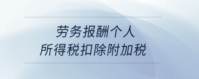 勞務(wù)報(bào)酬個(gè)人所得稅扣除附加稅？