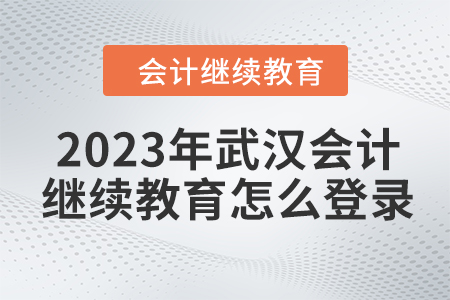 2023年武漢會計繼續(xù)教育怎么登錄？