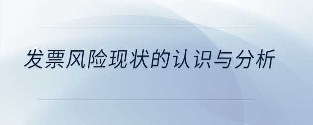 發(fā)票風(fēng)險(xiǎn)現(xiàn)狀的認(rèn)識與分析？